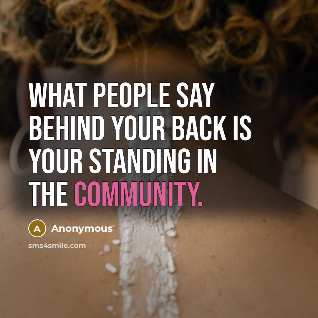 “What people say behind your back is your standing in the community.” quote by Anonymous
