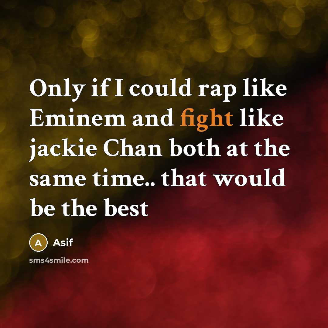 “Only if I could rap like Eminem and fight like jackie Chan both at the same time.. that would be the best” quote by Asif