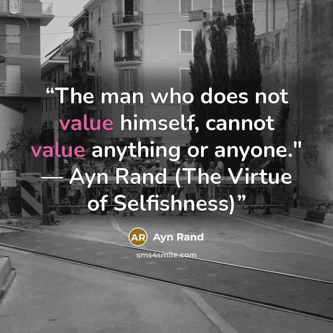 “The man who does not value himself, cannot value anything or anyone." — Ayn Rand (The Virtue of Selfishness)” quote by Ayn Rand