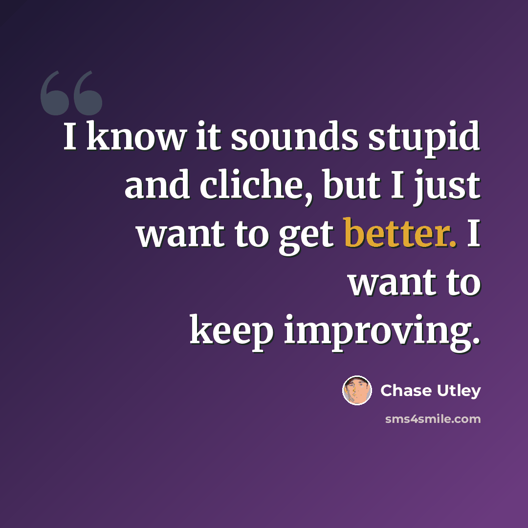 “I know it sounds stupid and cliche, but I just want to get better. I want to keep improving.” quote by Chase Utley