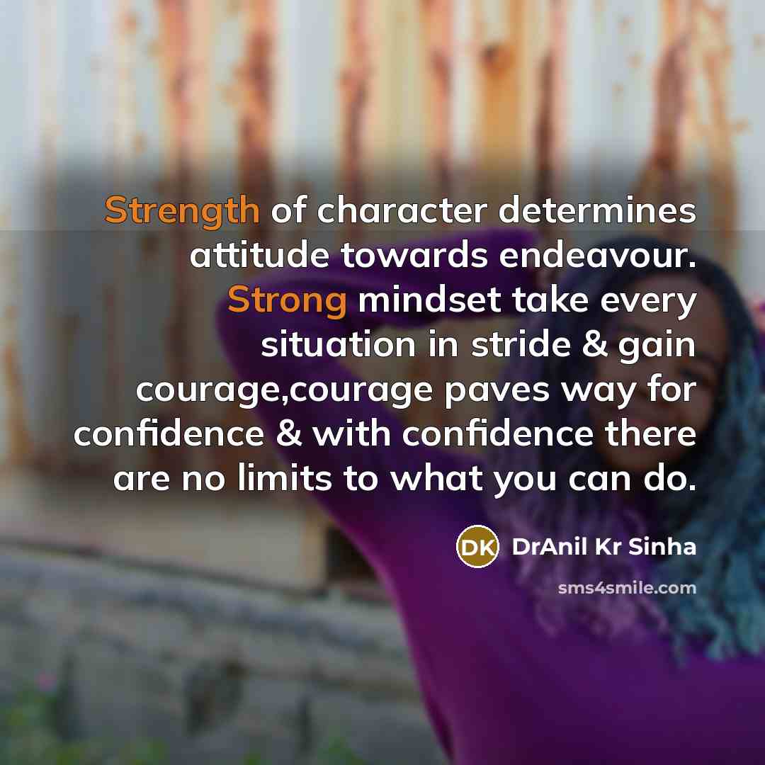 “Strength of character determines attitude towards endeavour. Strong mindset take every situation in stride & gain courage,courage paves way for confidence & with confidence there are no limits to what you can do.” quote by DrAnil Kr Sinha
