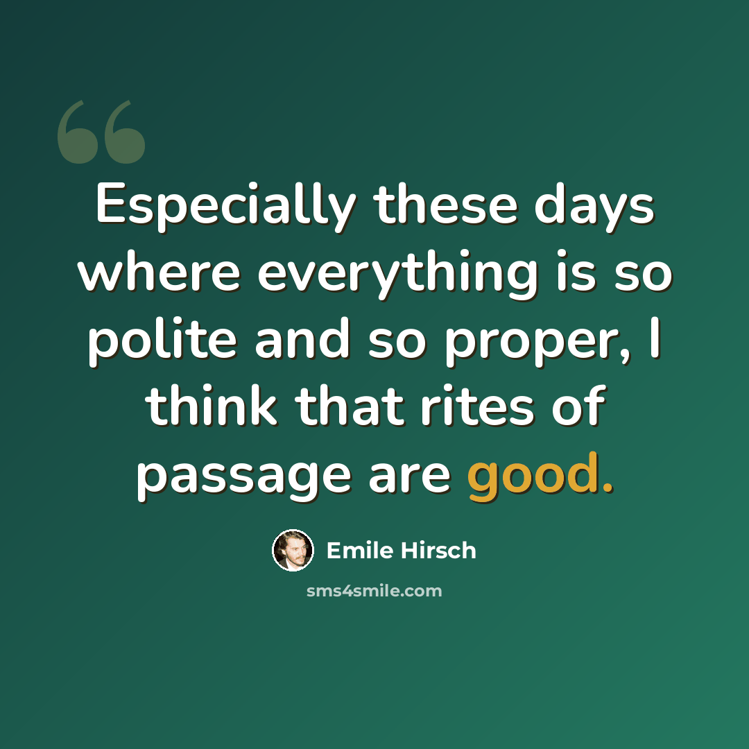 “Especially these days where everything is so polite and so proper, I think that rites of passage are good.” quote by Emile Hirsch