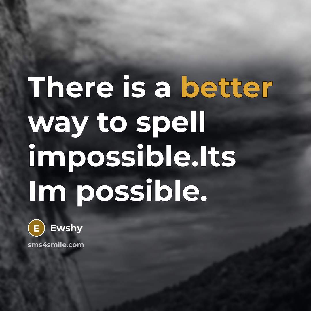 “There is a better way to spell impossible.Its Im possible.” quote by Ewshy