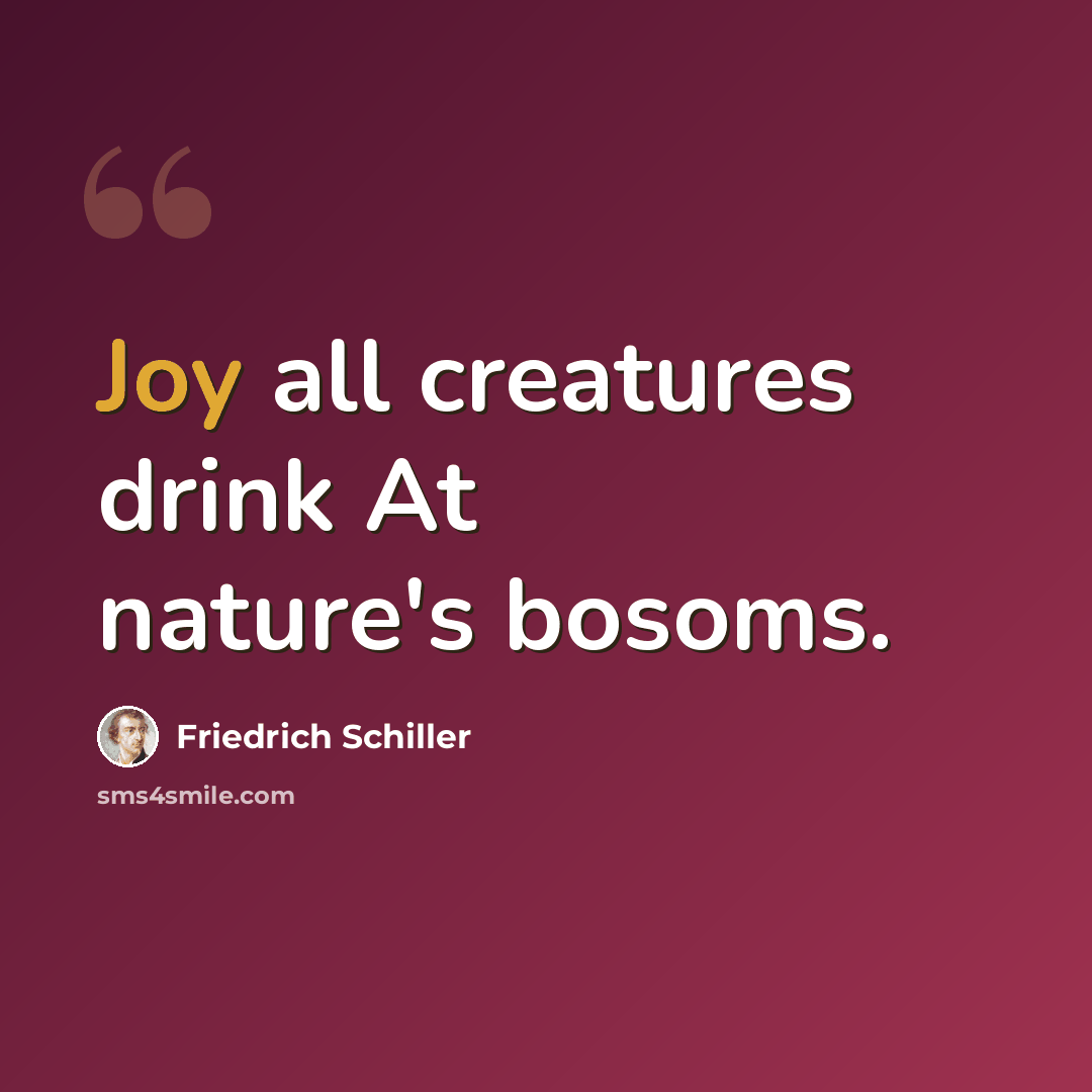 “Joy all creatures drink At nature's bosoms.” quote by Friedrich Schiller