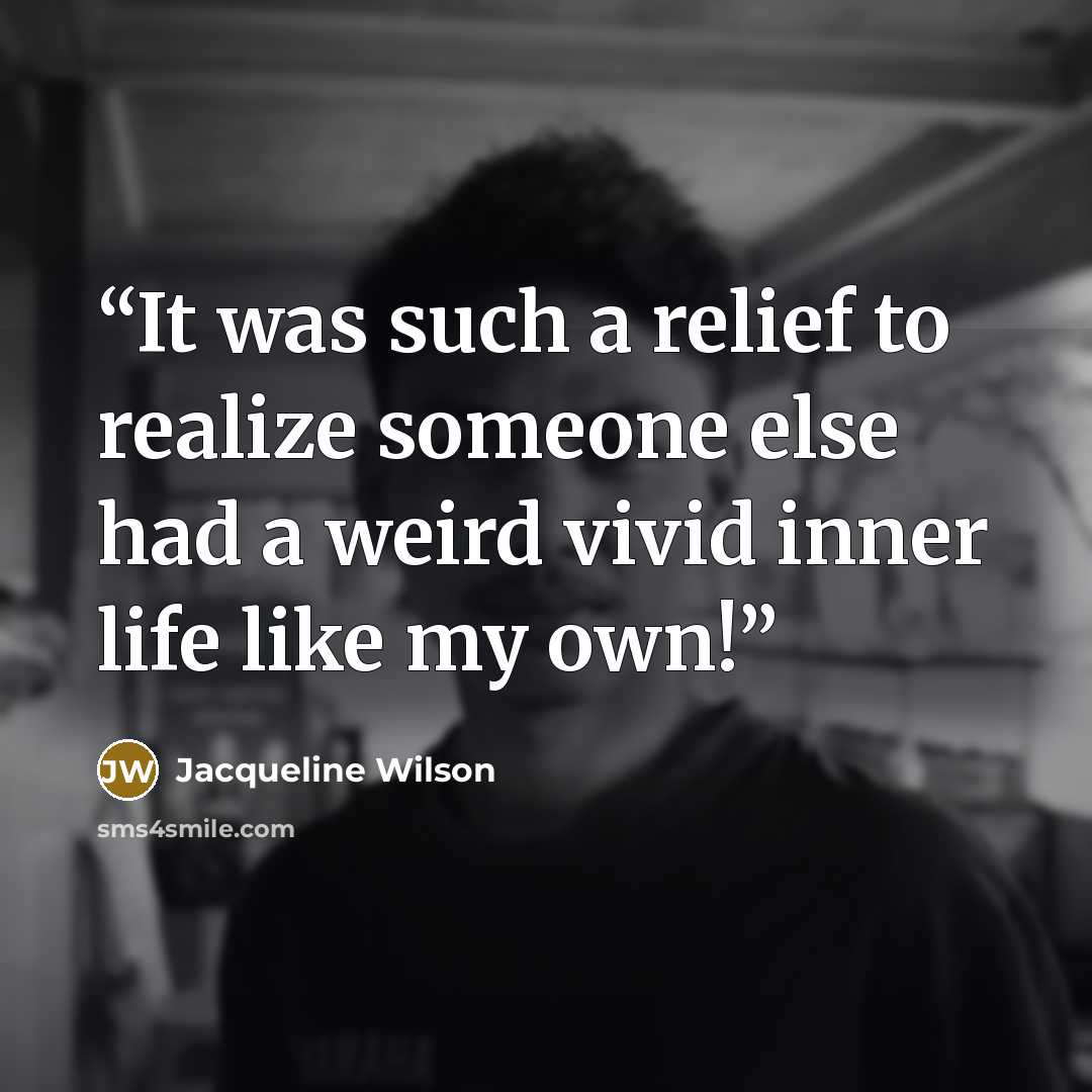 “It was such a relief to realize someone else had a weird vivid inner life like my own!” quote by Jacqueline Wilson