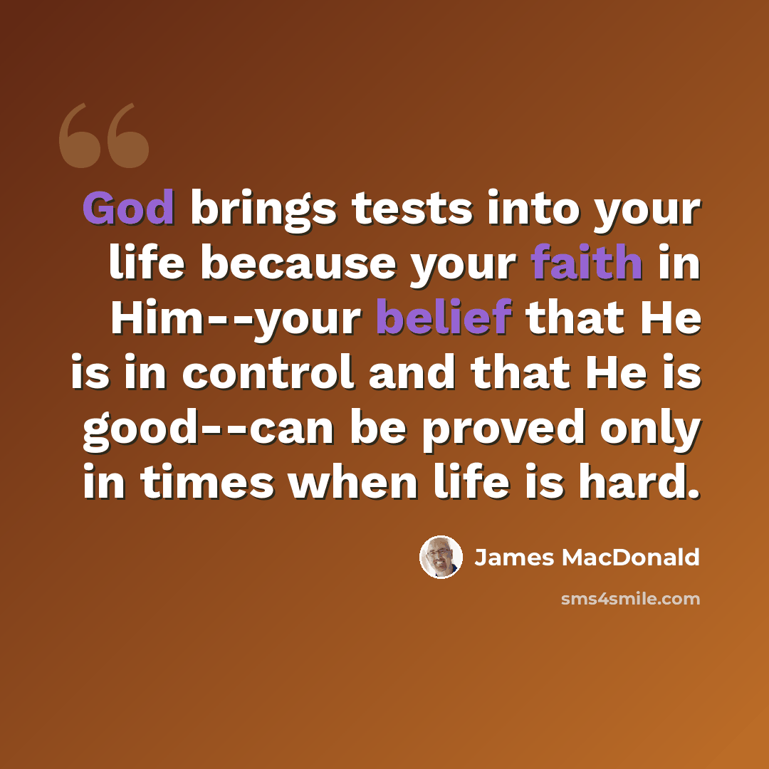“God brings tests into your life because your faith in Him--your belief that He is in control and that He is good--can be proved only in times when life is hard.” quote by James MacDonald