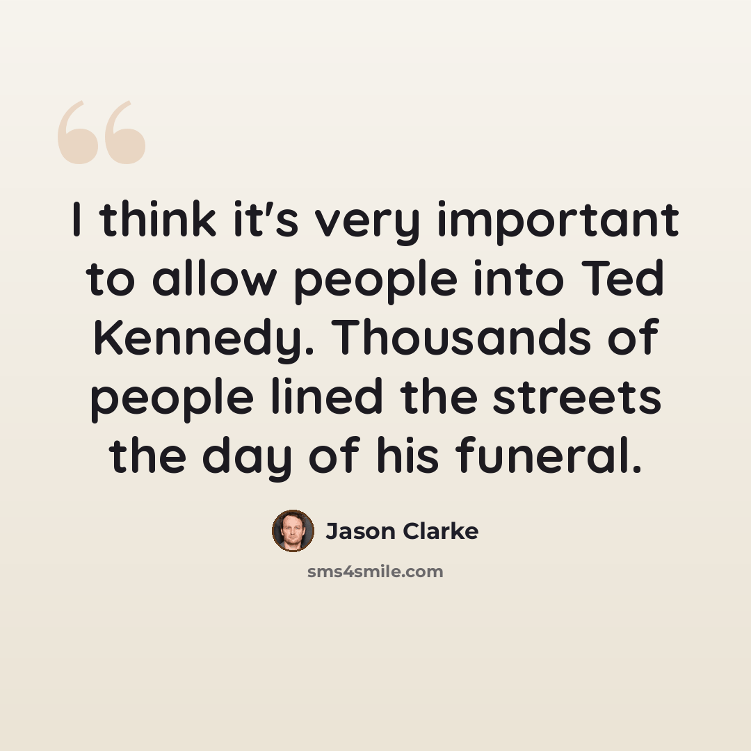 “I think it's very important to allow people into Ted Kennedy. Thousands of people lined the streets the day of his funeral.” quote by Jason Clarke