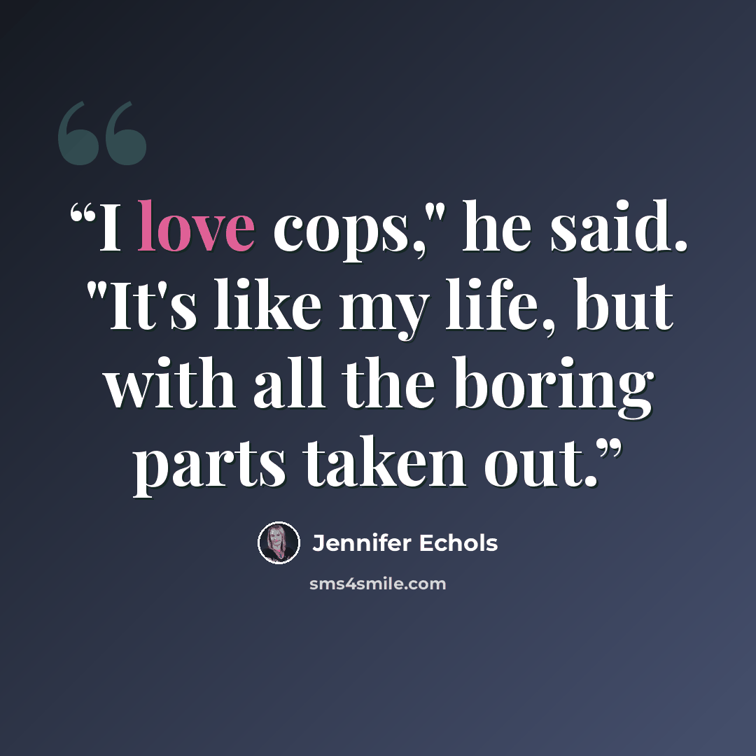 “I love cops," he said. "It's like my life, but with all the boring parts taken out.” quote by Jennifer Echols