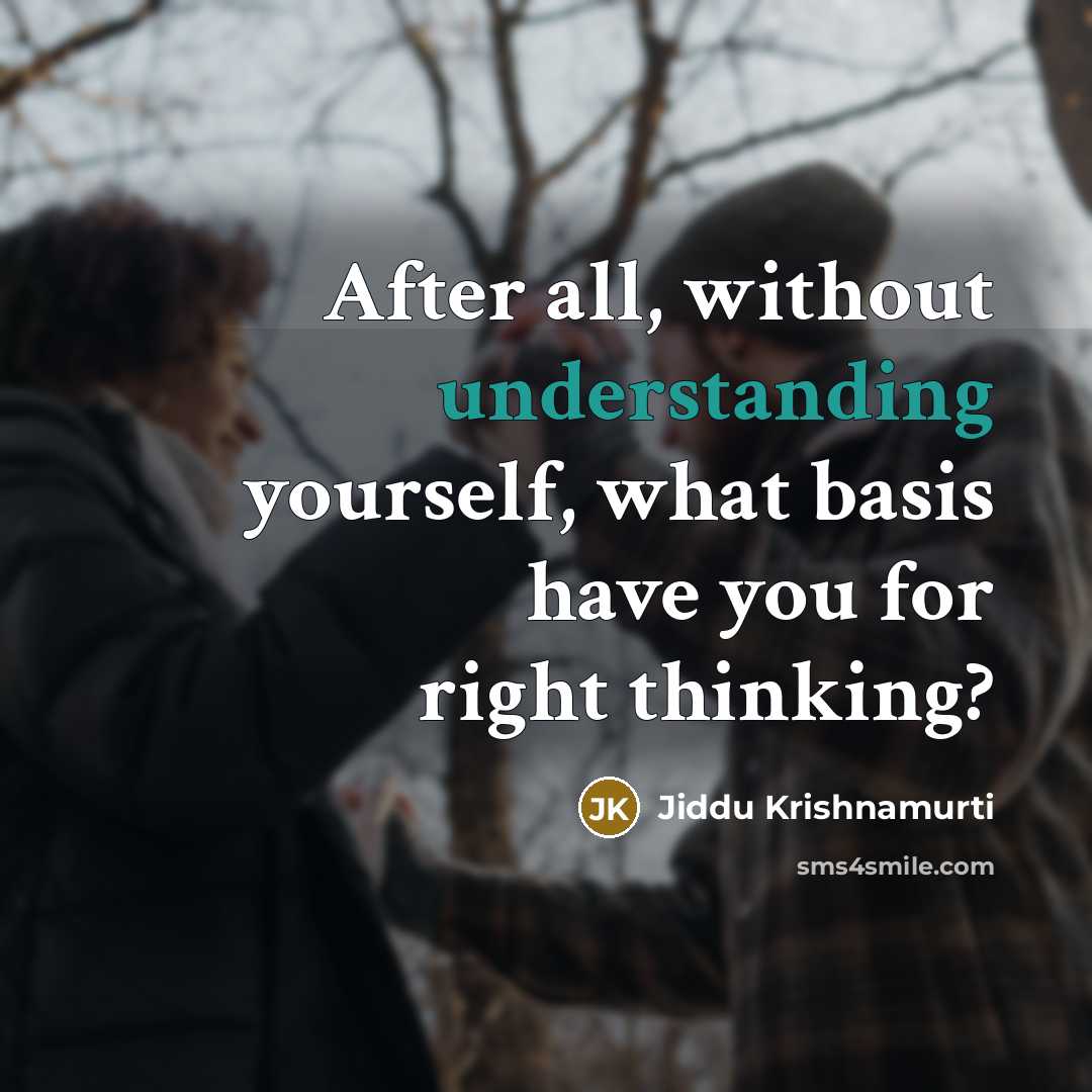 “After all, without understanding yourself, what basis have you for right thinking?” quote by Jiddu Krishnamurti