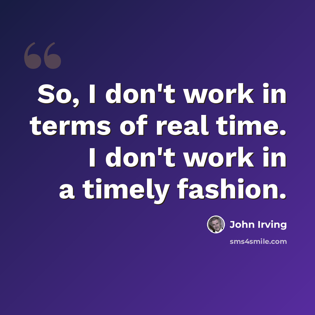 “So, I don't work in terms of real time. I don't work in a timely fashion.” quote by John Irving