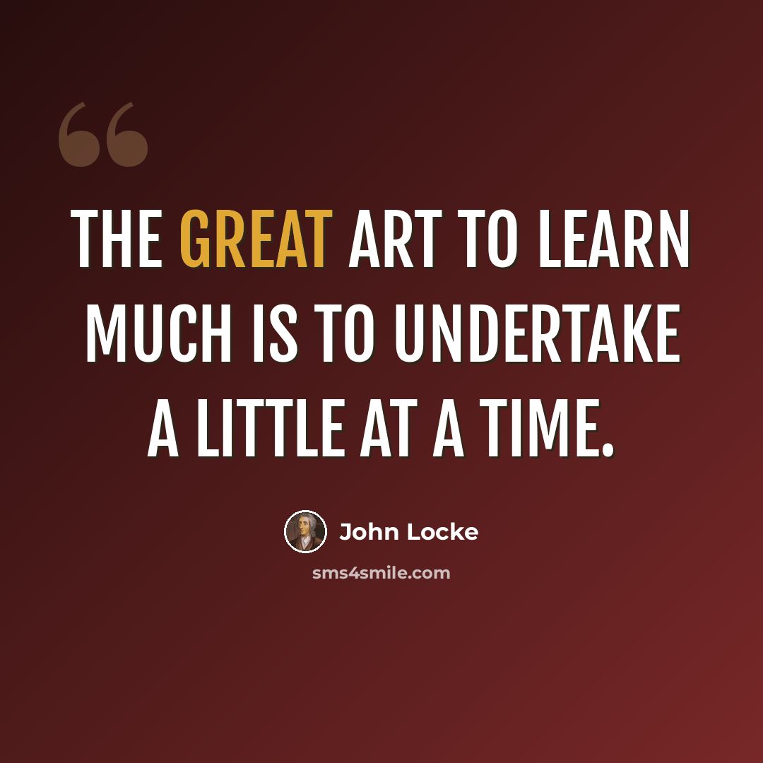“The great art to learn much is to undertake a little at a time.” quote by John Locke