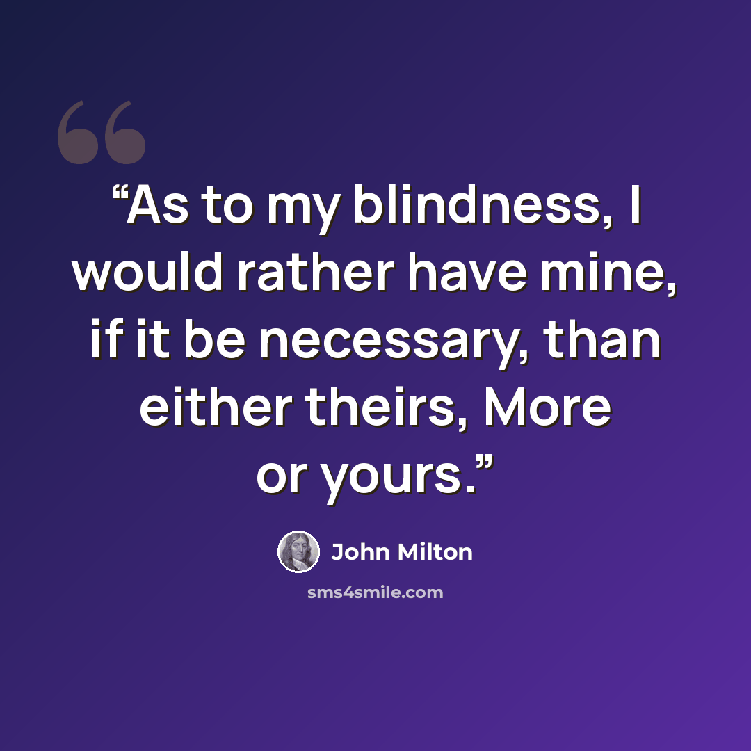 “As to my blindness, I would rather have mine, if it be necessary, than either theirs, More or yours.” quote by John Milton