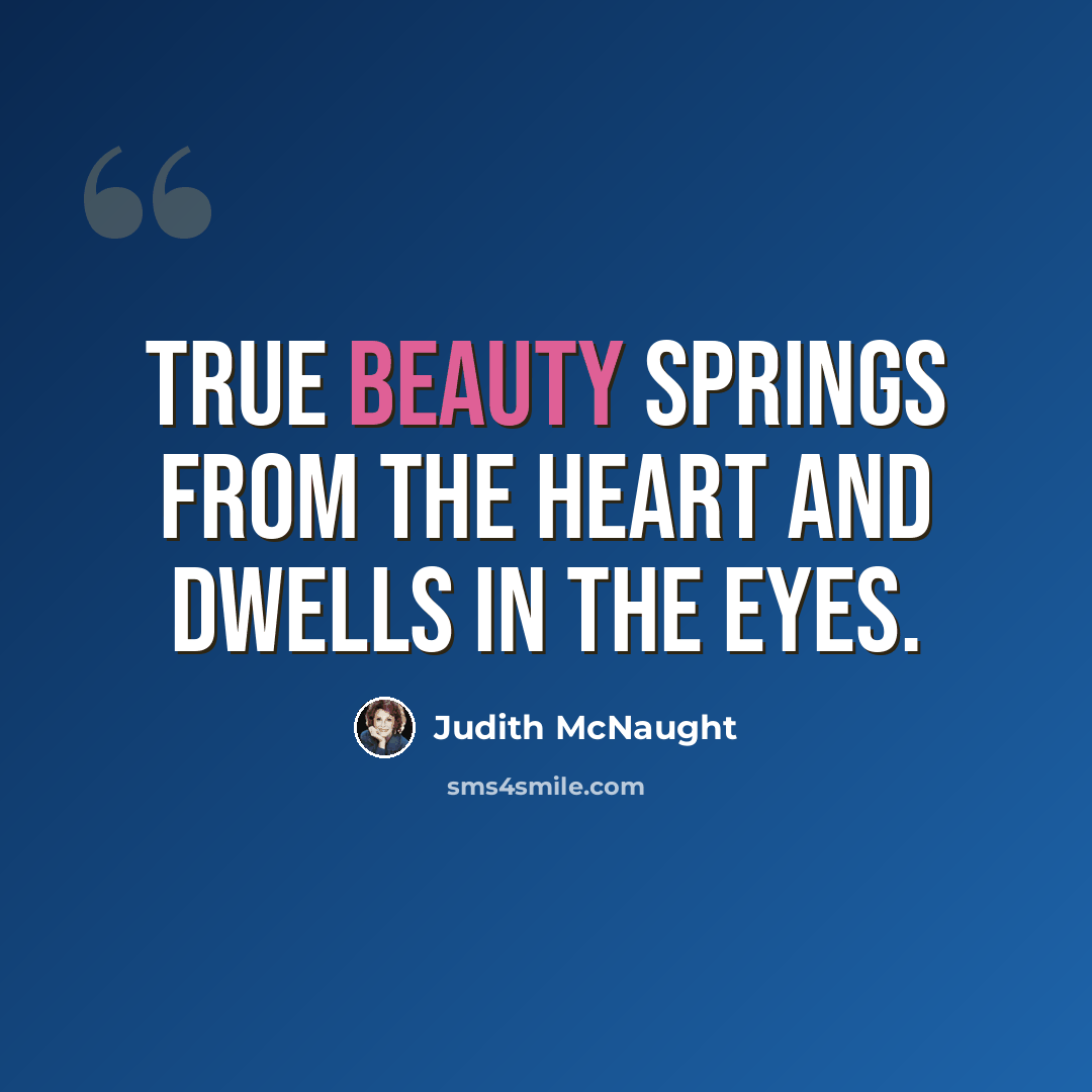 “True beauty springs from the heart and dwells in the eyes.” quote by Judith McNaught