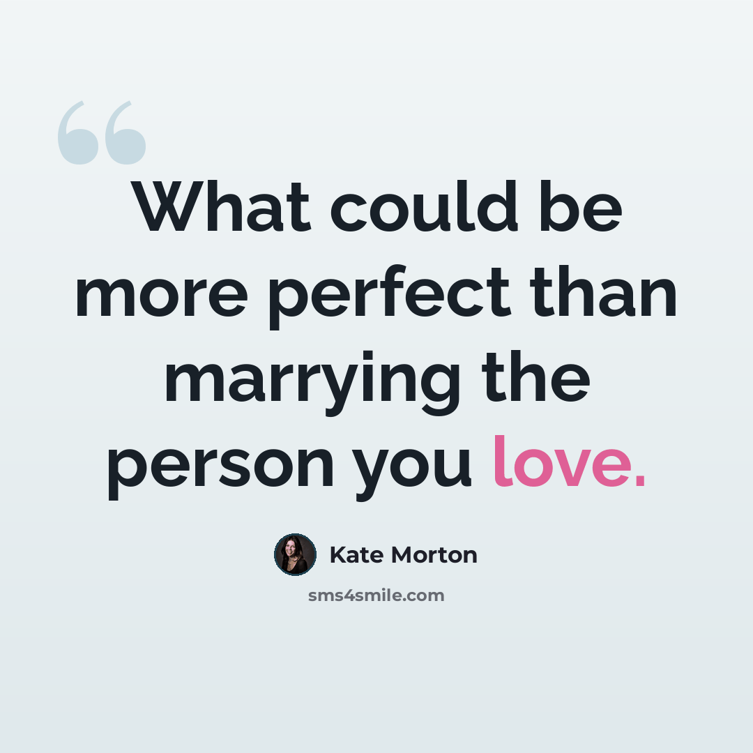 “What could be more perfect than marrying the person you love.” quote by Kate Morton