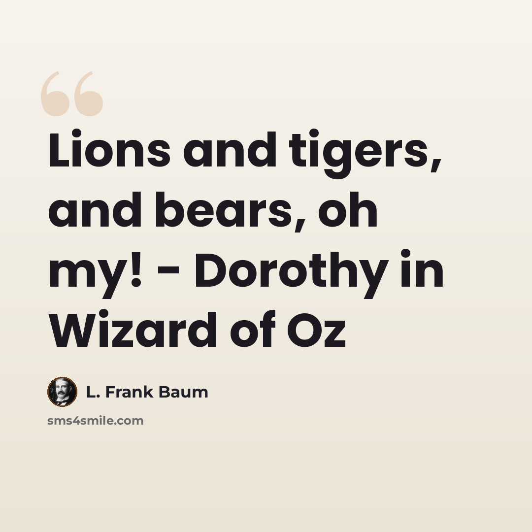 “Lions and tigers, and bears, oh my! - Dorothy in Wizard of Oz” quote by L. Frank Baum