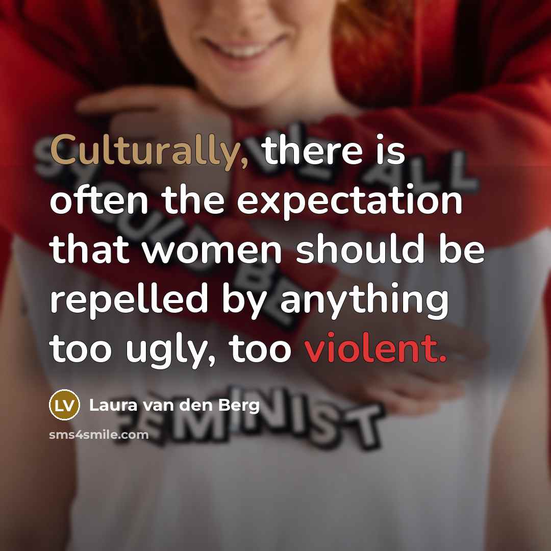 “Culturally, there is often the expectation that women should be repelled by anything too ugly, too violent.” quote by Laura van den Berg
