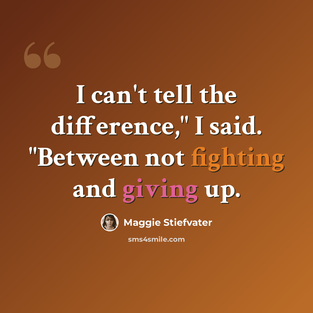 “I can't tell the difference," I said. "Between not fighting and giving up.” quote by Maggie Stiefvater