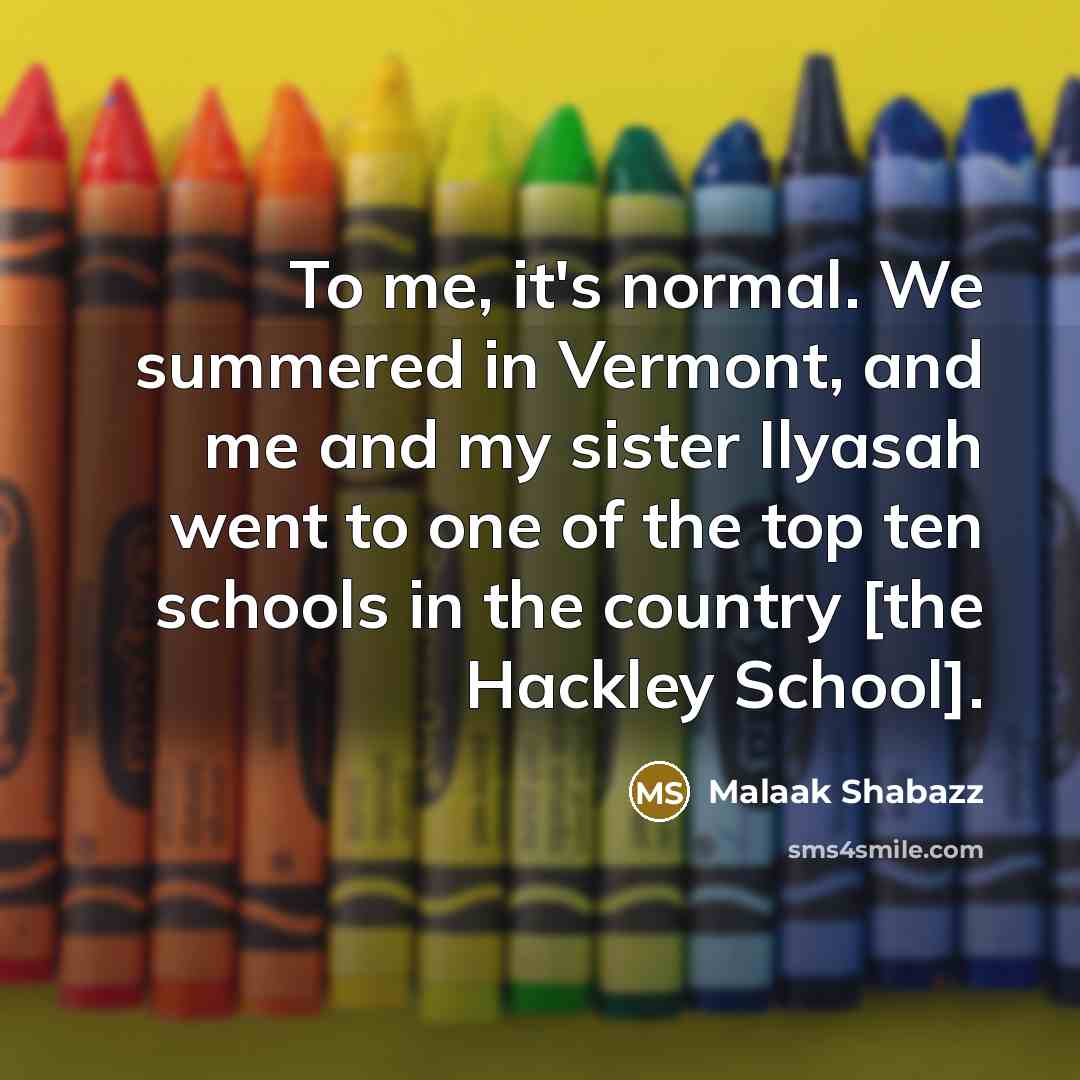 “To me, it's normal. We summered in Vermont, and me and my sister Ilyasah went to one of the top ten schools in the country [the Hackley School].” quote by Malaak Shabazz