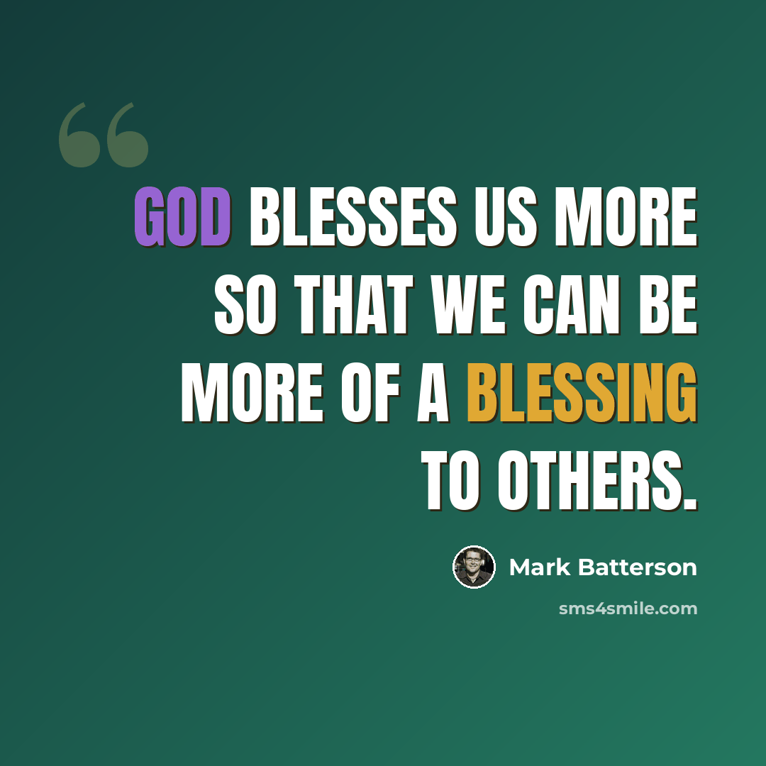 “God blesses us more so that we can be more of a blessing to others.” quote by Mark Batterson
