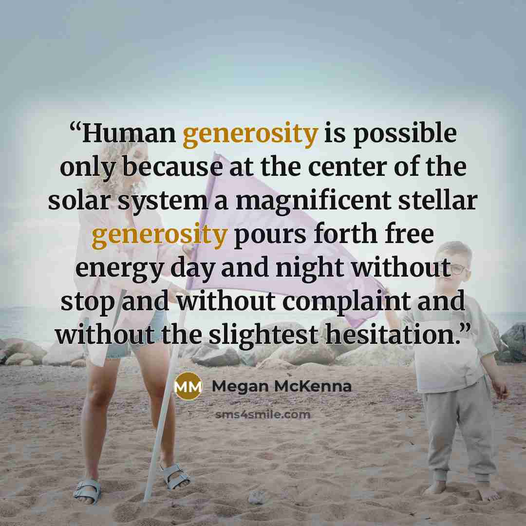 “Human generosity is possible only because at the center of the solar system a magnificent stellar generosity pours forth free energy day and night without stop and without complaint and without the slightest hesitation.” quote by Megan McKenna