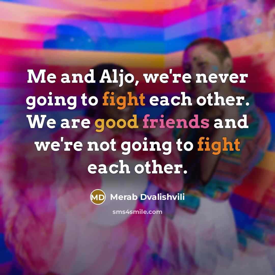 “Me and Aljo, we're never going to fight each other. We are good friends and we're not going to fight each other.” quote by Merab Dvalishvili