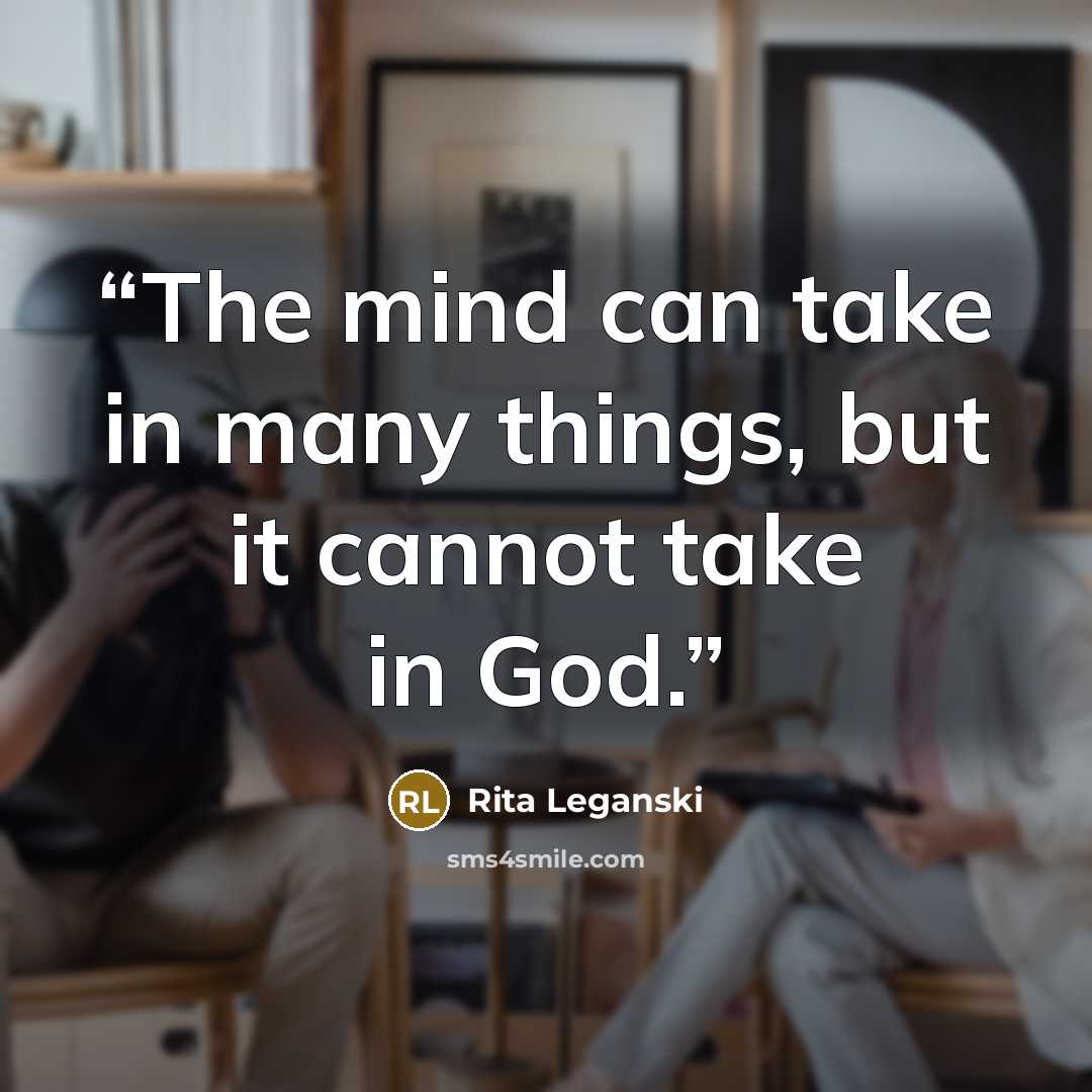 “The mind can take in many things, but it cannot take in God.” quote by Rita Leganski