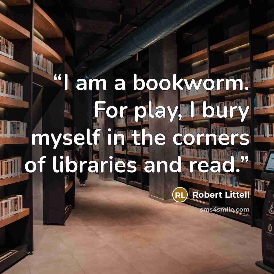 “I am a bookworm. For play, I bury myself in the corners of libraries and read.” quote by Robert Littell
