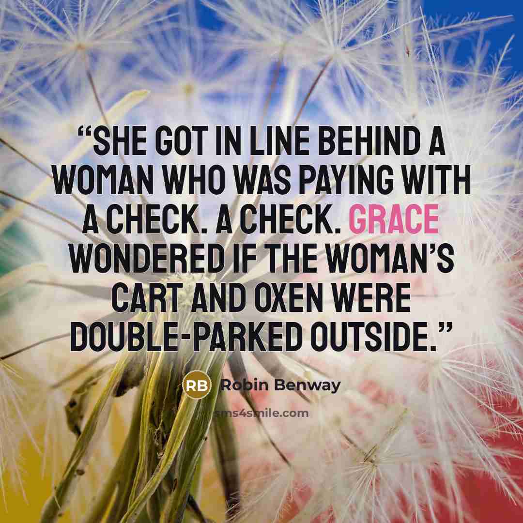 “She got in line behind a woman who was paying with a check. A check. Grace wondered if the woman’s cart and oxen were double-parked outside.” quote by Robin Benway
