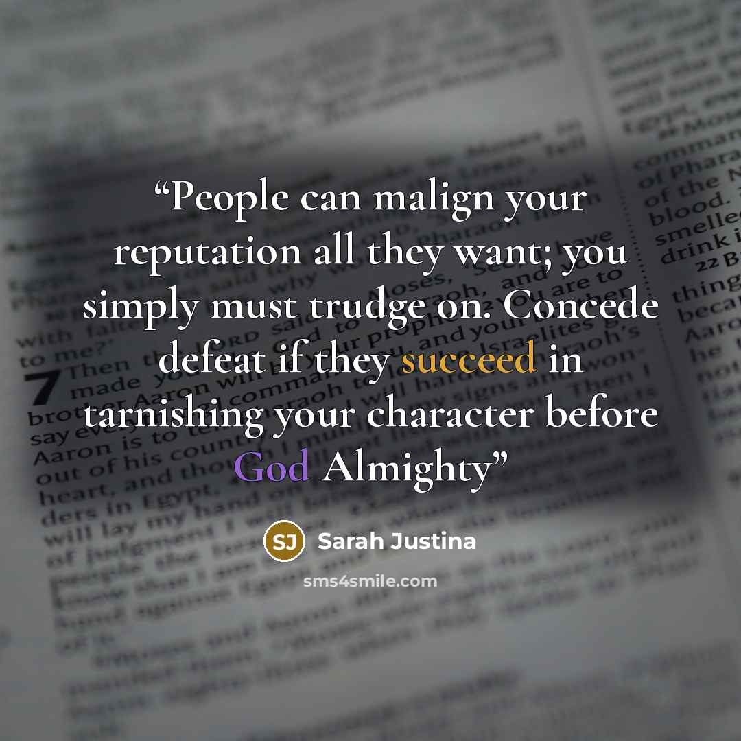 “People can malign your reputation all they want; you simply must trudge on. Concede defeat if they succeed in tarnishing your character before God Almighty” quote by Sarah Justina