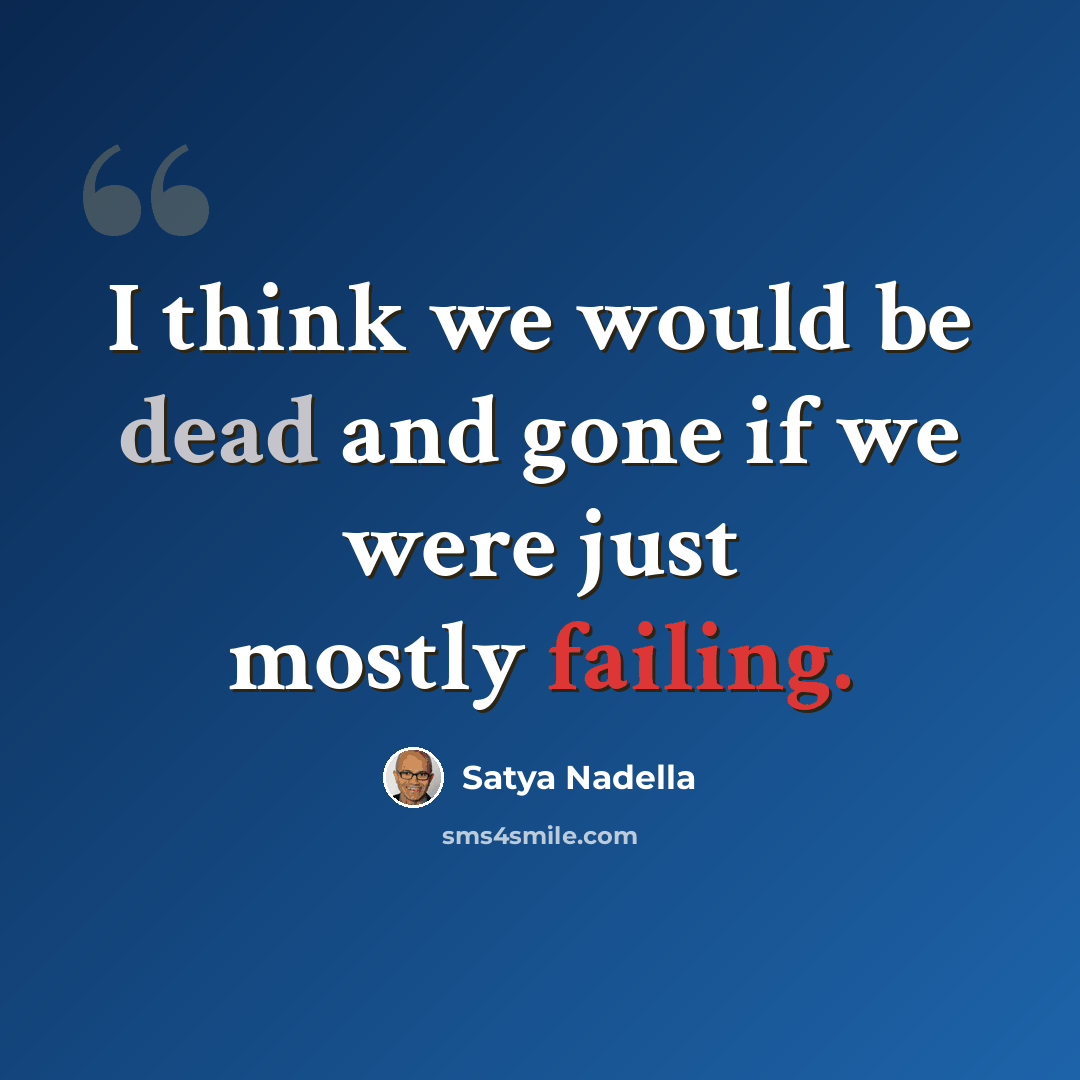 “I think we would be dead and gone if we were just mostly failing.” quote by Satya Nadella