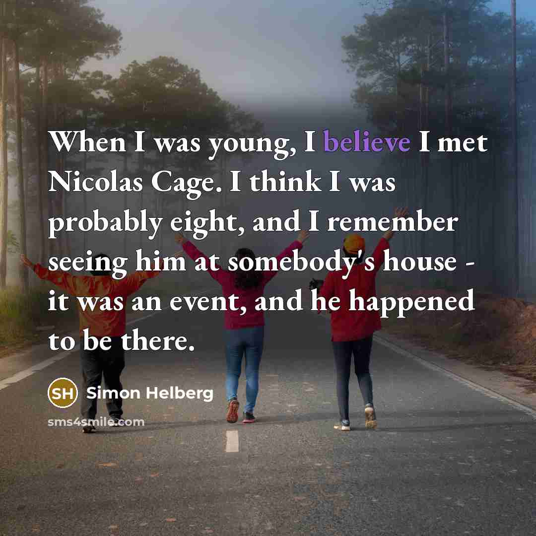 “When I was young, I believe I met Nicolas Cage. I think I was probably eight, and I remember seeing him at somebody's house - it was an event, and he happened to be there.” quote by Simon Helberg