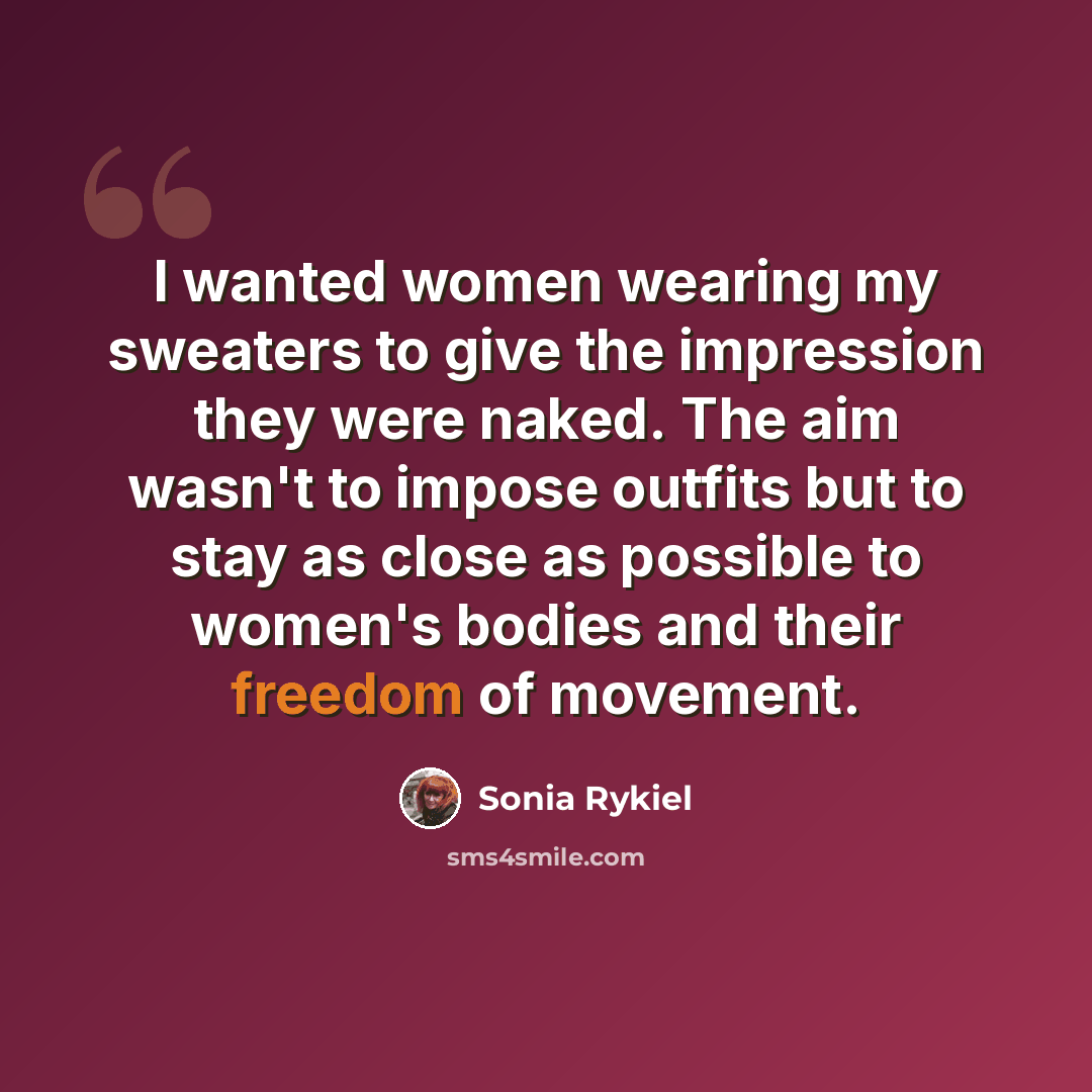 “I wanted women wearing my sweaters to give the impression they were naked. The aim wasn't to impose outfits but to stay as close as possible to women's bodies and their freedom of movement.” quote by Sonia Rykiel