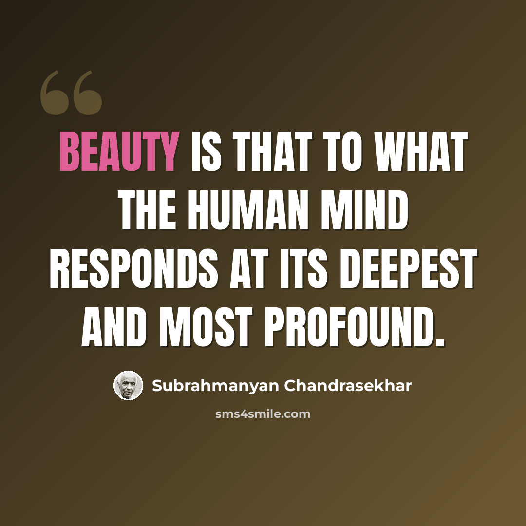 “Beauty is that to what the human mind responds at its deepest and most profound.” quote by Subrahmanyan Chandrasekhar