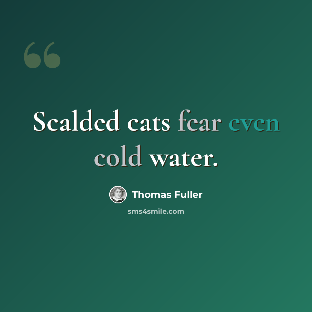 “Scalded cats fear even cold water.” quote by Thomas Fuller