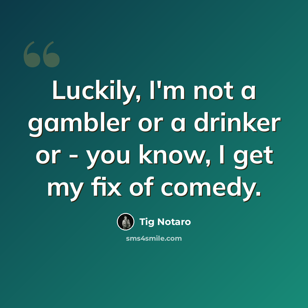 “Luckily, I'm not a gambler or a drinker or - you know, I get my fix of comedy.” quote by Tig Notaro