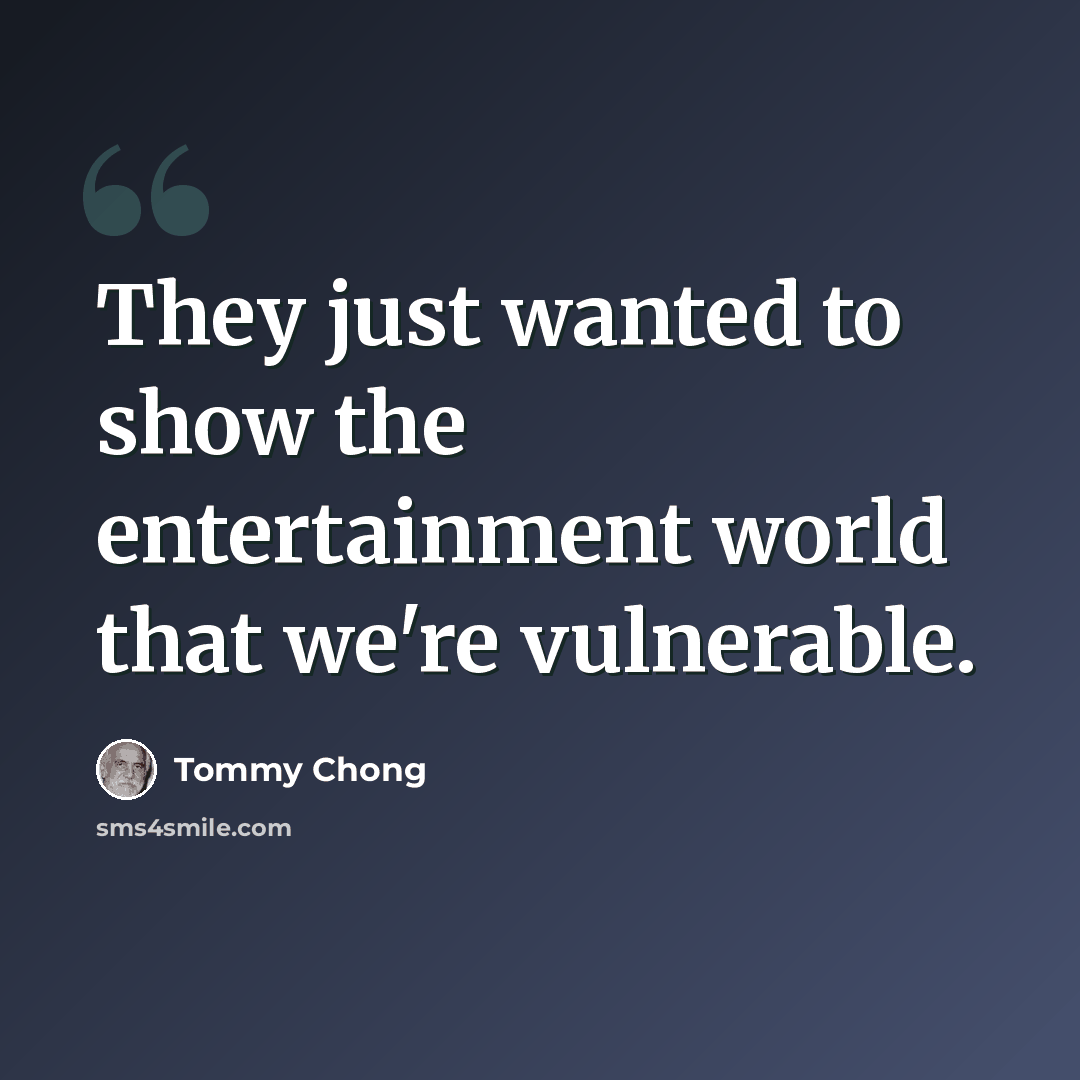 “They just wanted to show the entertainment world that we're vulnerable.” quote by Tommy Chong