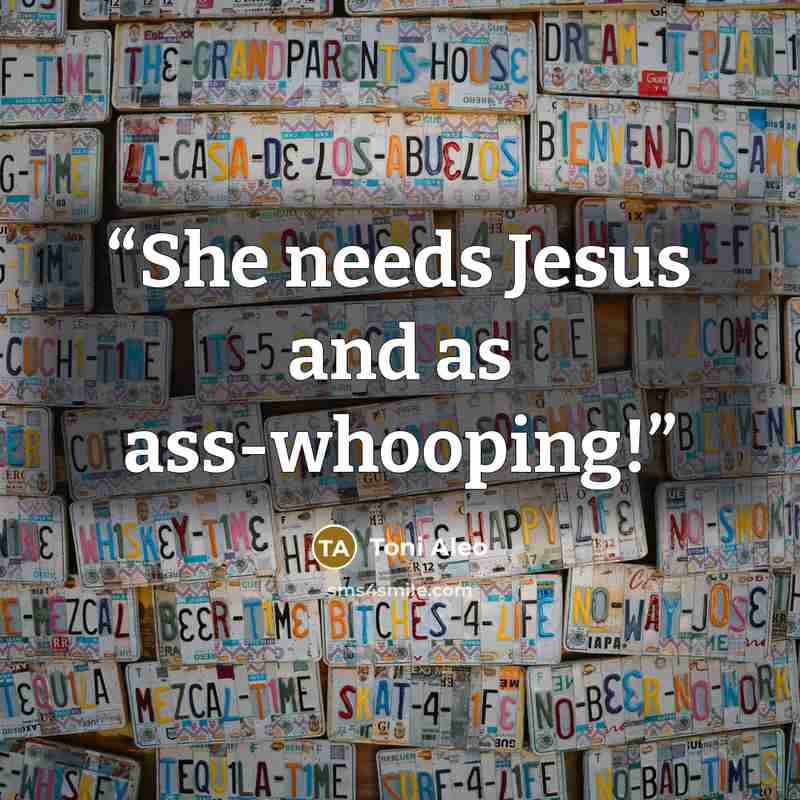 “She needs Jesus and as ass-whooping!” quote by Toni Aleo