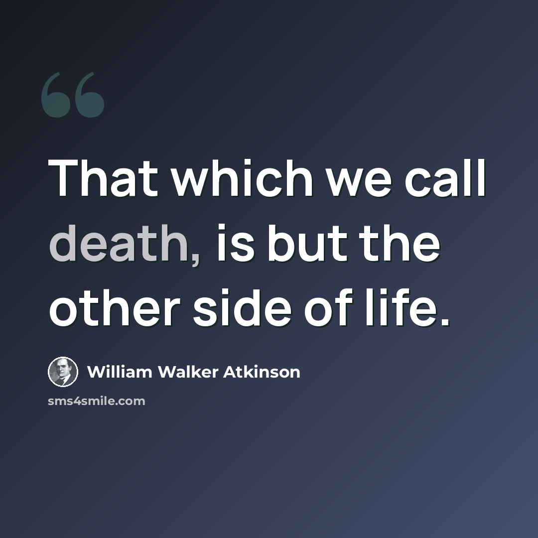 “That which we call death, is but the other side of life.” quote by William Walker Atkinson