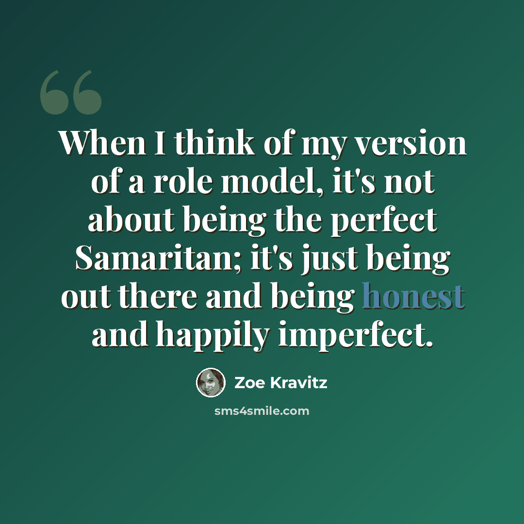 “When I think of my version of a role model, it's not about being the perfect Samaritan; it's just being out there and being honest and happily imperfect.” quote by Zoe Kravitz