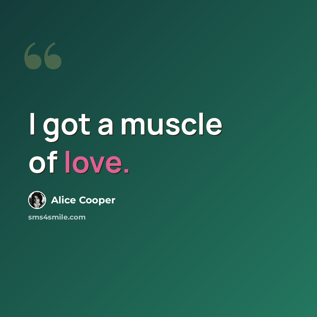 “I got a muscle of love.” quote by Alice Cooper