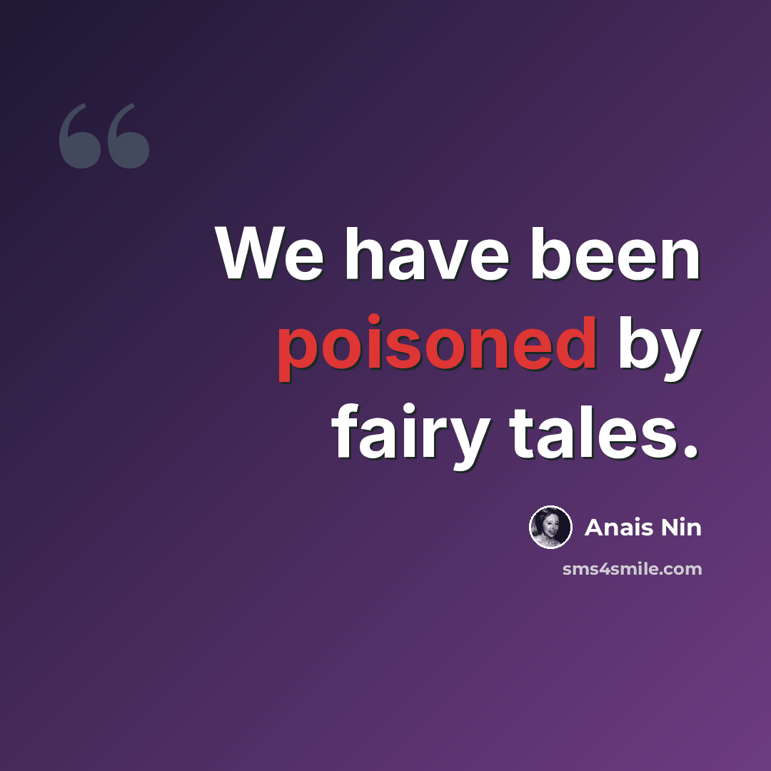 “We have been poisoned by fairy tales.” quote by Anais Nin