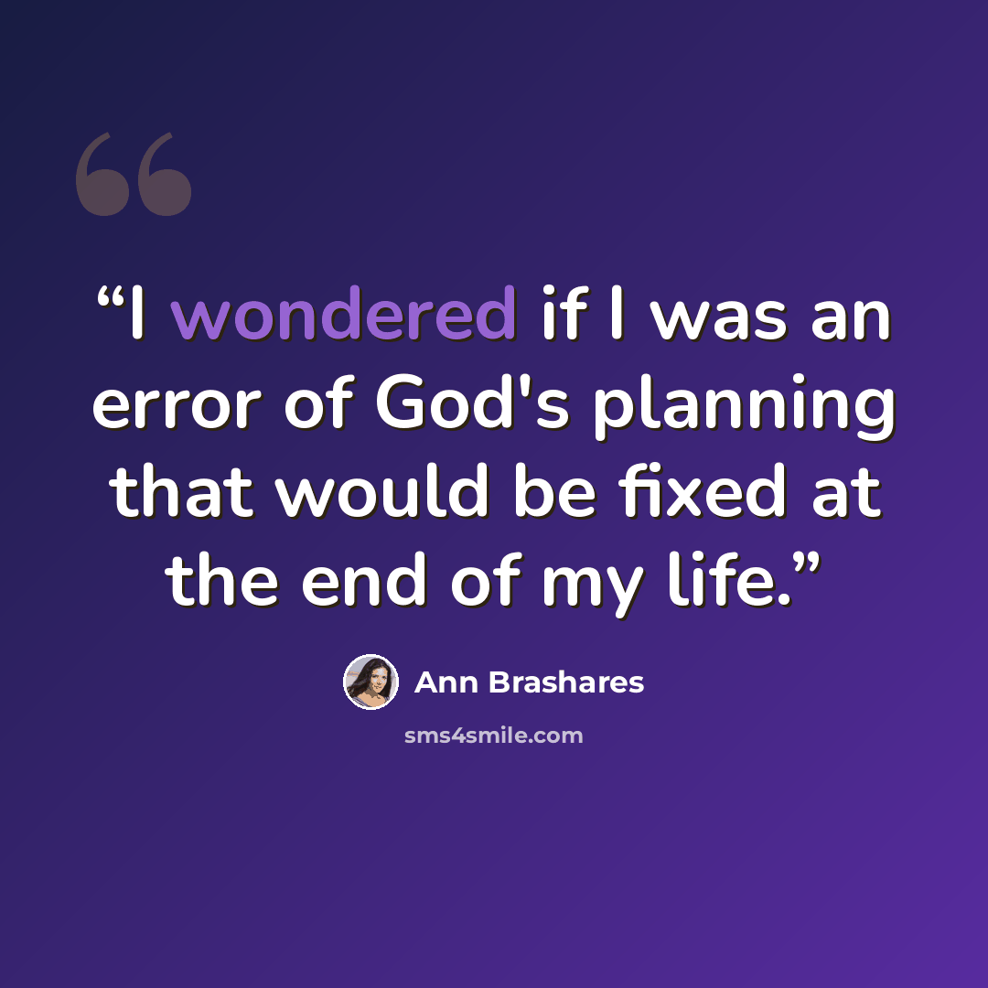 “I wondered if I was an error of God's planning that would be fixed at the end of my life.” quote by Ann Brashares