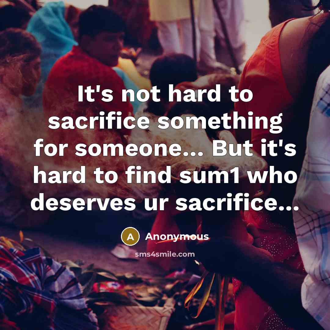 “It's not hard to sacrifice something for someone… But it's hard to find sum1 who deserves ur sacrifice…” quote by Anonymous