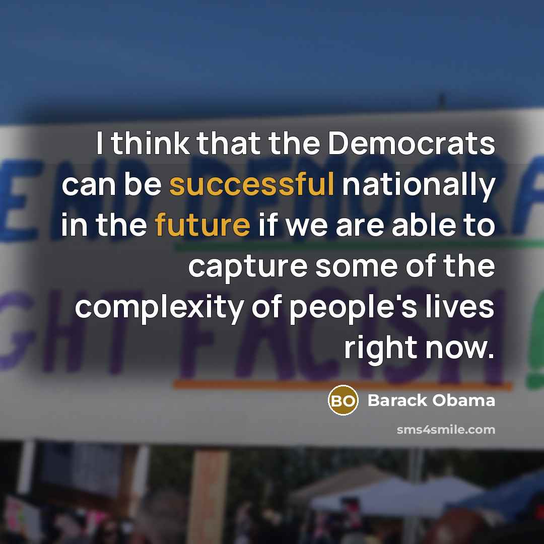 “I think that the Democrats can be successful nationally in the future if we are able to capture some of the complexity of people's lives right now.” quote by Barack Obama