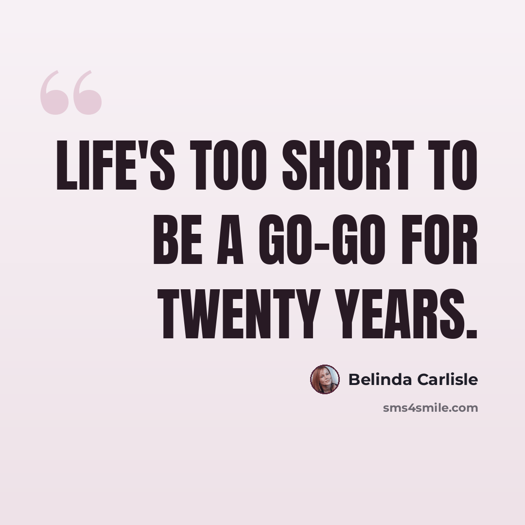 “Life's too short to be a Go-Go for twenty years.” quote by Belinda Carlisle