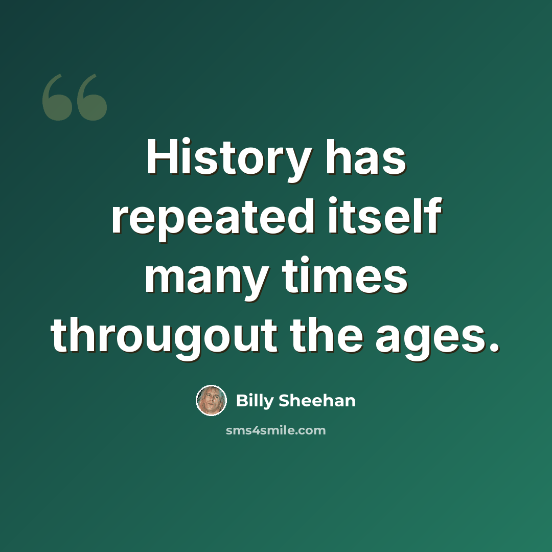 “History has repeated itself many times througout the ages.” quote by Billy Sheehan