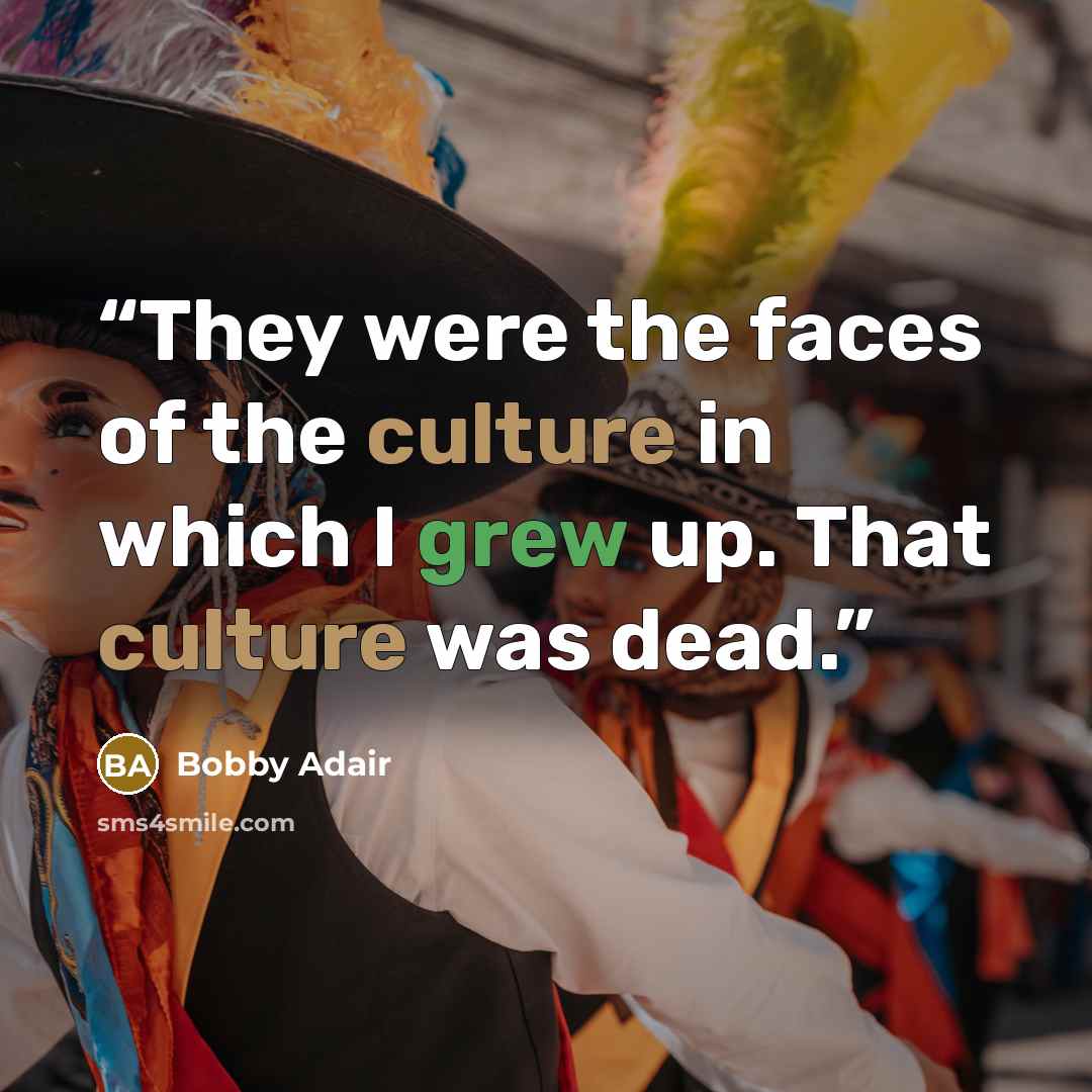 “They were the faces of the culture in which I grew up. That culture was dead.” quote by Bobby Adair