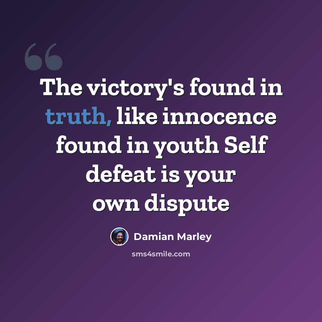 “The victory's found in truth, like innocence found in youth Self defeat is your own dispute” quote by Damian Marley