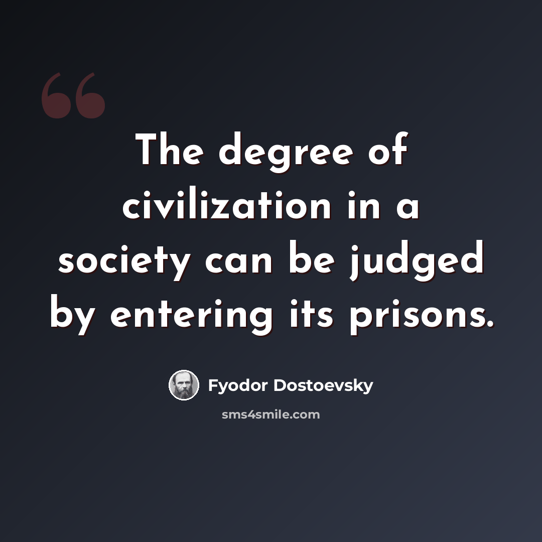 “The degree of civilization in a society can be judged by entering its prisons.” quote by Fyodor Dostoevsky