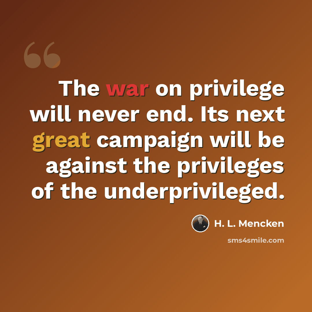 “The war on privilege will never end. Its next great campaign will be against the privileges of the underprivileged.” quote by H. L. Mencken